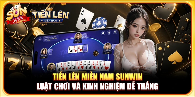 Tiến Lên Miền Nam Sunwin - Luật Chơi Và Kinh Nghiệm Dễ Thắng
