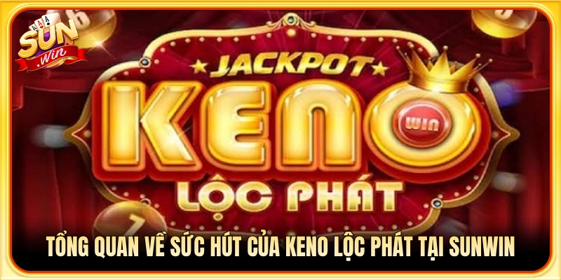 Đôi nét về sức hấp dẫn của tựa game Keno Lộc Phát Sunwin