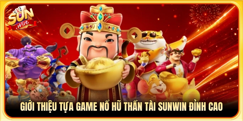 Khái quát về siêu phẩm quay hũ Thần Tài trúng lớn tại Sunwin